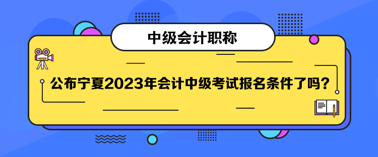 公布寧夏2023年會(huì)計(jì)中級(jí)考試報(bào)名條件了嗎？