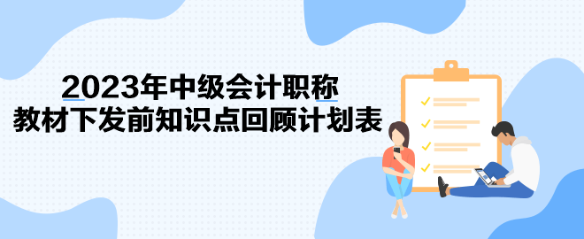 2023年中級(jí)會(huì)計(jì)職稱教材下發(fā)前知識(shí)點(diǎn)回顧計(jì)劃表