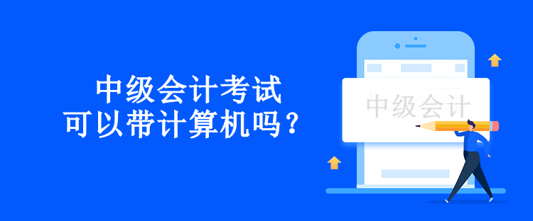 中級會計考試可以帶計算機嗎？