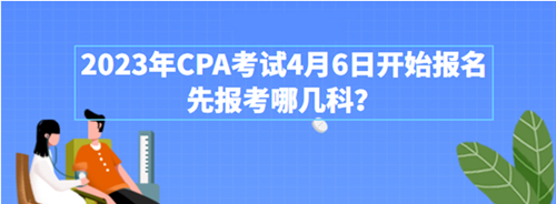 2023年CPA考試4月6日開始報名 先報考哪幾科？附超全搭配攻略>