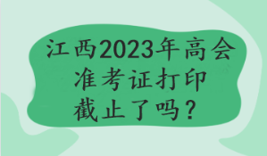 江西2023年高會準(zhǔn)考證打印截止了嗎？