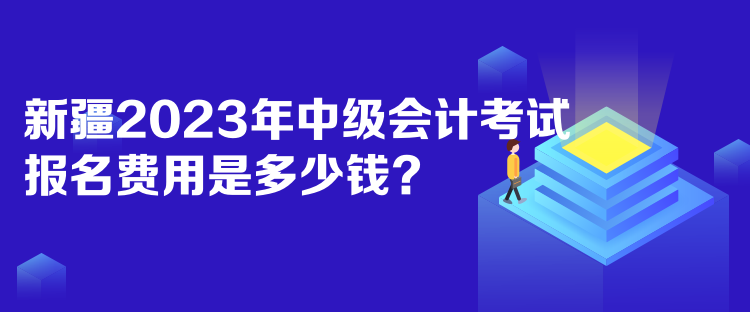 新疆2023年中級會計考試報名費(fèi)用是多少錢？