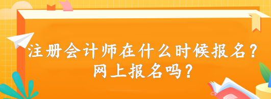 注冊會(huì)計(jì)師在什么時(shí)候報(bào)名？網(wǎng)上報(bào)名嗎？