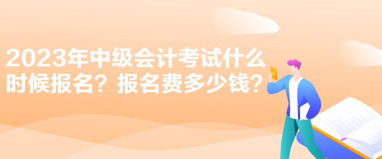 2023年中級(jí)會(huì)計(jì)考試什么時(shí)候報(bào)名？報(bào)名費(fèi)多少錢？