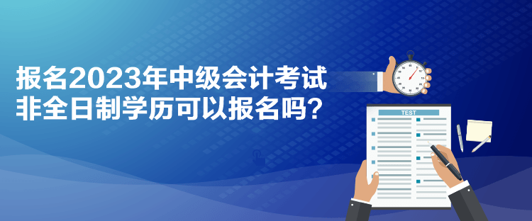 報名2023年中級會計考試 非全日制學(xué)歷可以報名嗎？