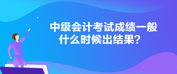 中級會計考試成績一般什么時候出結果？