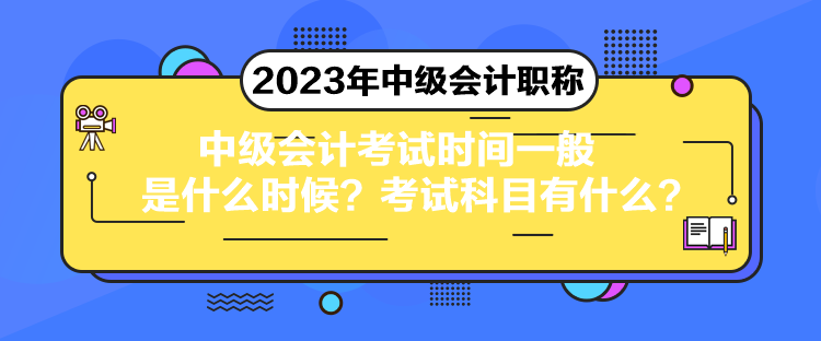 中級(jí)會(huì)計(jì)考試時(shí)間一般是什么時(shí)候？考試科目有什么？