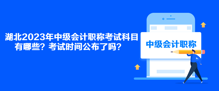 湖北2023年中級會計職稱考試科目有哪些？考試時間公布了嗎？