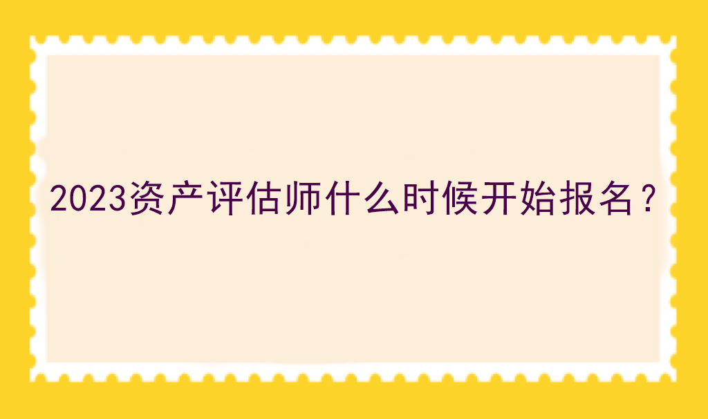 2023資產(chǎn)評估師什么時候開始報名？