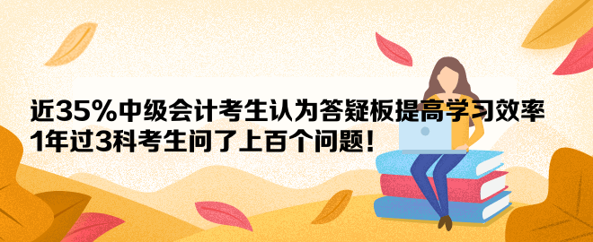 近35%中級(jí)會(huì)計(jì)考生認(rèn)為答疑板提高學(xué)習(xí)效率 1年過3科考生問了上百個(gè)問題！