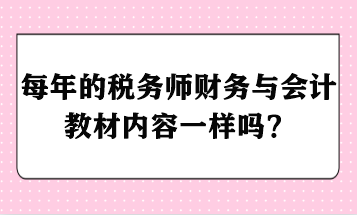 每年的稅務(wù)師財(cái)務(wù)與會(huì)計(jì)教材內(nèi)容一樣嗎？ - 副本