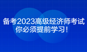 備考2023高級(jí)經(jīng)濟(jì)師考試 你必須提前學(xué)習(xí)！