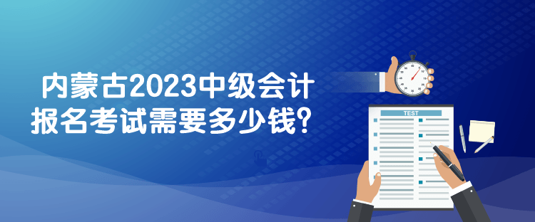 內(nèi)蒙古2023中級會計報名考試需要多少錢？