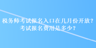 稅務(wù)師考試報名入口在幾月份開放？考試報名費(fèi)用是多少？