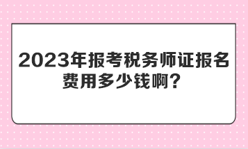 2023年報考稅務(wù)師證報名費用多少錢??？