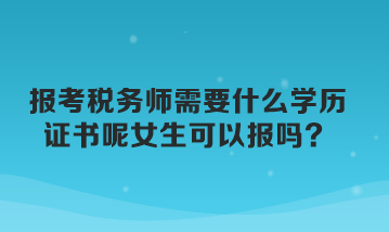 報考稅務(wù)師需要什么學(xué)歷證書呢女生可以報嗎