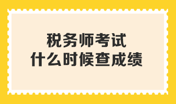 稅務(wù)師考試什么時候查成績