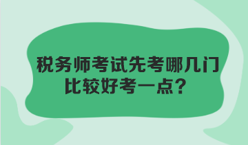 稅務(wù)師考試先考哪幾門比較好考一點(diǎn)？