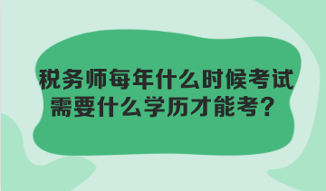 稅務(wù)師每年什么時候考試？需要什么學(xué)歷才能考？