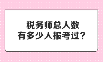 稅務師總人數(shù)有多少人報考過？