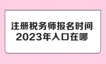 注冊稅務師報名時間2023年入口在哪？