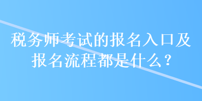 稅務師考試的報名入口及報名流程都是什么？