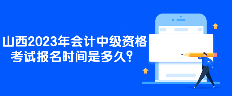 山西2023年會計中級資格考試報名時間是多久？