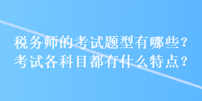 稅務(wù)師的考試題型有哪些？考試各科目都有什么特點？