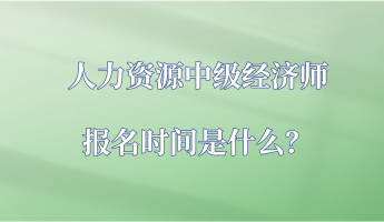 人力資源中級(jí)經(jīng)濟(jì)師報(bào)名時(shí)間是什么？