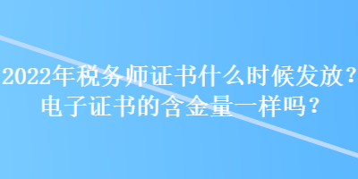 2022年稅務(wù)師證書(shū)什么時(shí)候發(fā)放？電子證書(shū)的含金量一樣嗎？