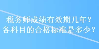 稅務(wù)師成績(jī)有效期幾年？各科目的合格標(biāo)準(zhǔn)是多少？