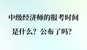 中級經(jīng)濟(jì)師的報考時間是什么？公布了嗎？