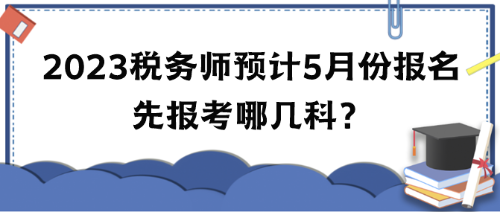 2023年稅務(wù)師考試預(yù)計5月份報名 先報考哪幾科？