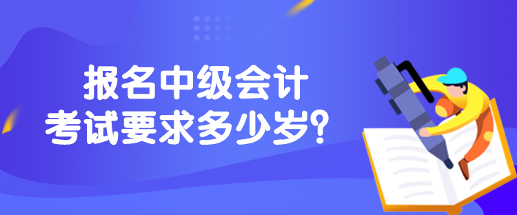 報名中級會計考試要求多少歲？