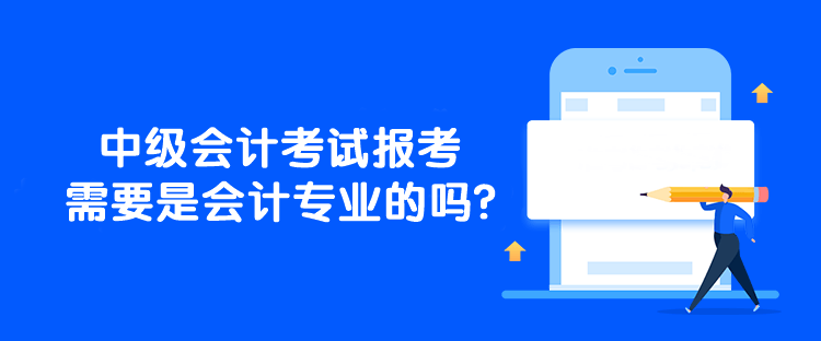 中級會計考試報考需要是會計專業(yè)的嗎