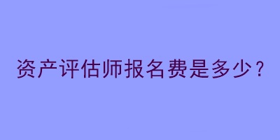 資產評估師報名費是多少？