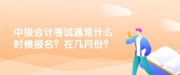 中級會計考試通常什么時候報名？在幾月份？