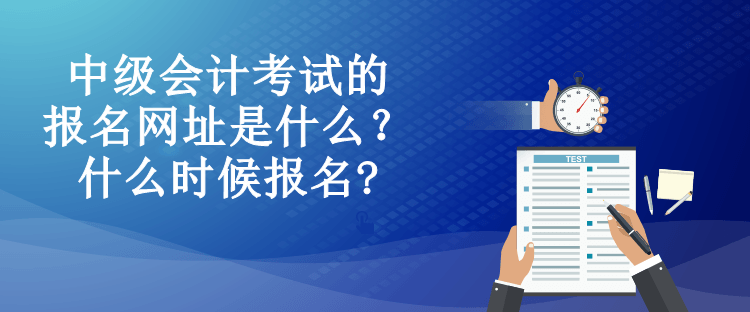 中級(jí)會(huì)計(jì)考試的報(bào)名網(wǎng)址是什么？什么時(shí)候報(bào)名?