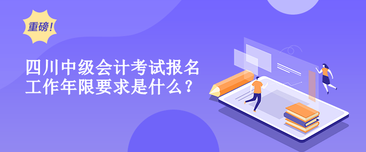 四川中級會計考試報名工作年限要求是什么？