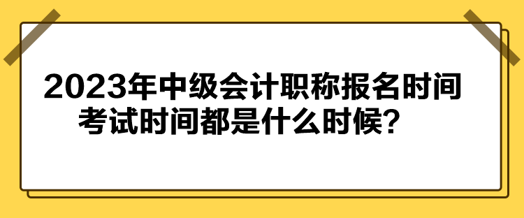 2023年中級會計職稱報名時間考試時間都是什么時候？