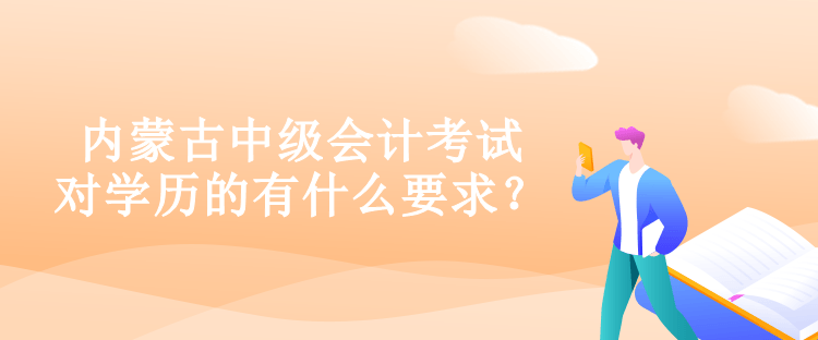 內(nèi)蒙古中級會計考試對學歷的有什么要求？