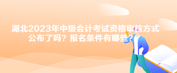 湖北2023年中級會計考試資格審核方式公布了嗎？報名條件有哪些？