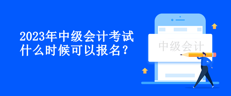 2023年中級(jí)會(huì)計(jì)考試什么時(shí)候可以報(bào)名？