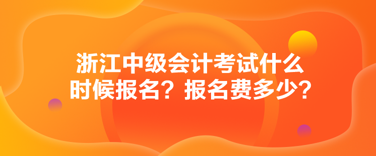 浙江中級(jí)會(huì)計(jì)考試什么時(shí)候報(bào)名？報(bào)名費(fèi)多少？