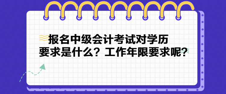 報名中級會計考試對學(xué)歷要求是什么？工作年限要求呢？