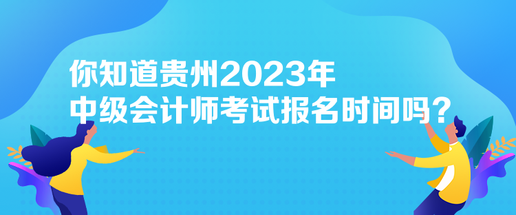 你知道貴州2023年中級(jí)會(huì)計(jì)師考試報(bào)名時(shí)間嗎？