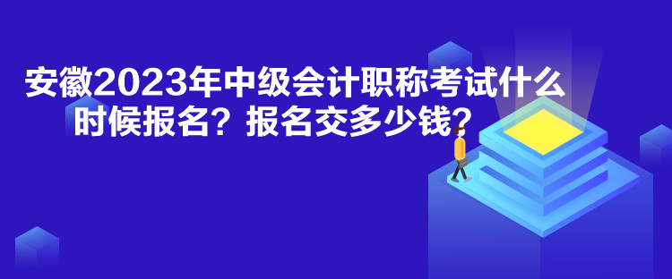 安徽2023年中級(jí)會(huì)計(jì)職稱考試什么時(shí)候報(bào)名？報(bào)名交多少錢？