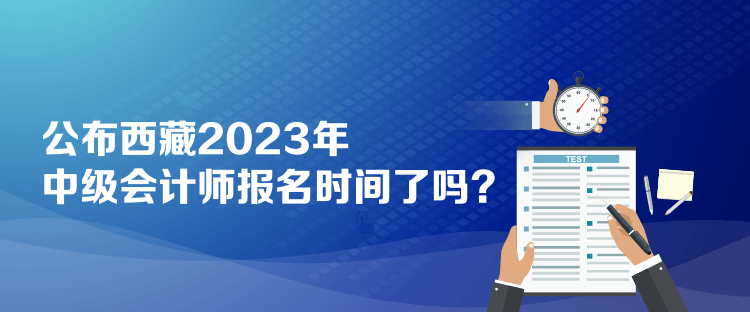 公布西藏2023年中級會計師報名時間了嗎？