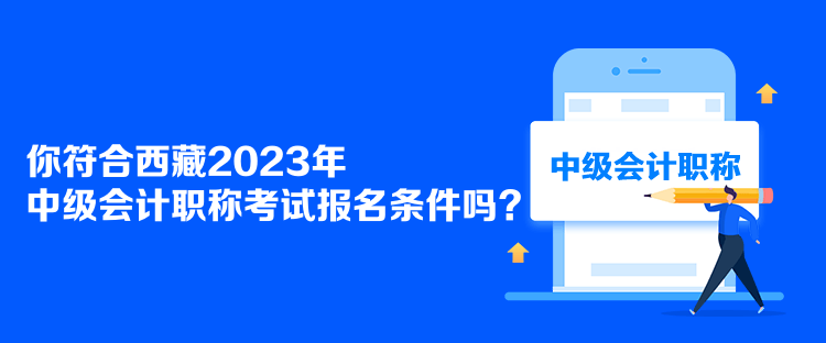 你符合西藏2023年中級會計職稱考試報名條件嗎？