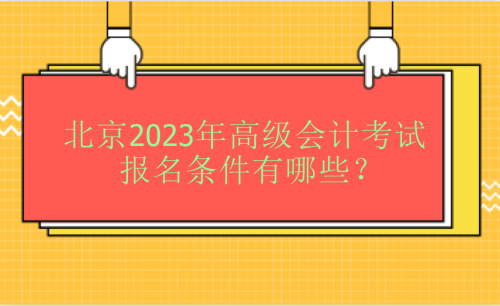 北京2023年高級會計考試報名條件有哪些？